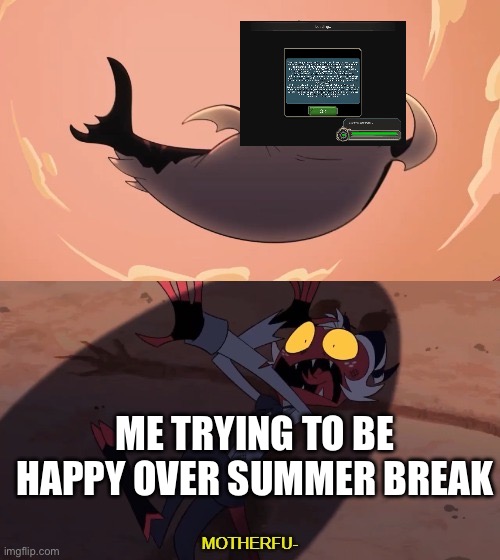????? | ME TRYING TO BE HAPPY OVER SUMMER BREAK | image tagged in moxxie vs shark | made w/ Imgflip meme maker