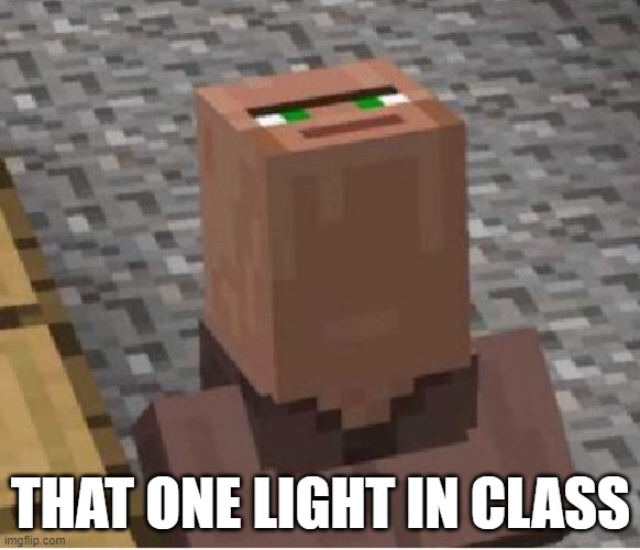 it so fun to watch | THAT ONE LIGHT IN CLASS | image tagged in minecraft villager looking up | made w/ Imgflip meme maker