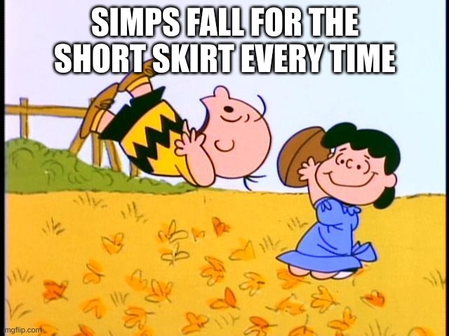Charlie Brown football | SIMPS FALL FOR THE SHORT SKIRT EVERY TIME | image tagged in charlie brown football | made w/ Imgflip meme maker