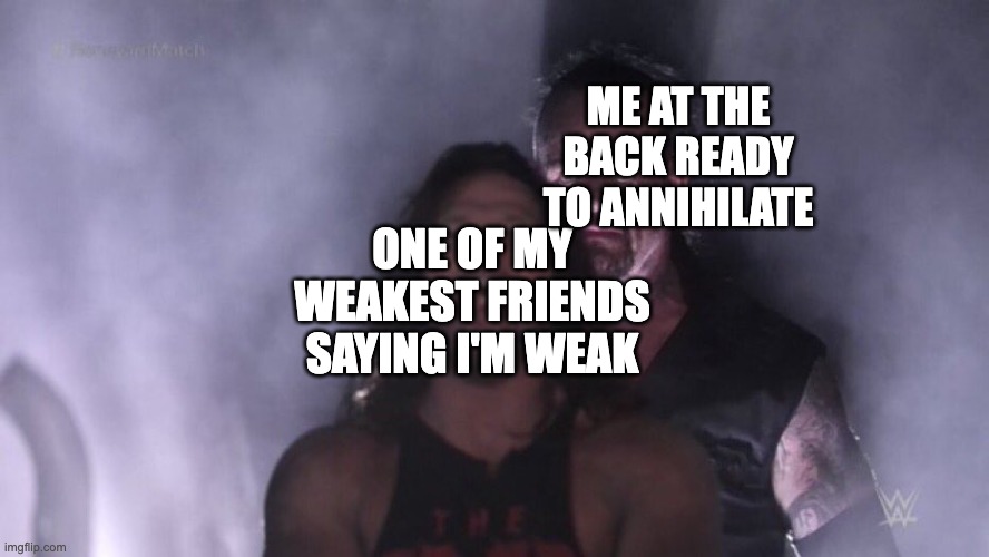AJ Styles & Undertaker | ME AT THE BACK READY TO ANNIHILATE; ONE OF MY WEAKEST FRIENDS SAYING I'M WEAK | image tagged in aj styles undertaker | made w/ Imgflip meme maker