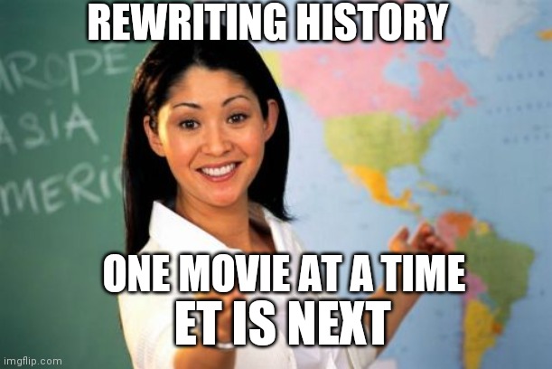 Unhelpful High School Teacher Meme | REWRITING HISTORY ONE MOVIE AT A TIME ET IS NEXT | image tagged in memes,unhelpful high school teacher | made w/ Imgflip meme maker