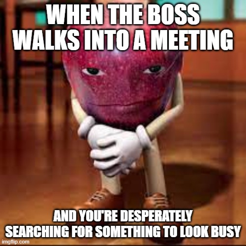 rizz apple | WHEN THE BOSS WALKS INTO A MEETING; AND YOU'RE DESPERATELY SEARCHING FOR SOMETHING TO LOOK BUSY | image tagged in rizz apple | made w/ Imgflip meme maker