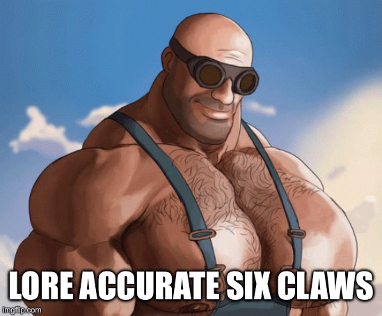 Buff engineer | LORE ACCURATE SIX CLAWS | image tagged in buff engineer | made w/ Imgflip meme maker