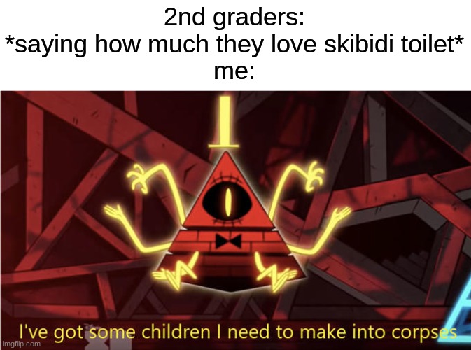 so relatable | 2nd graders: *saying how much they love skibidi toilet*
me: | image tagged in memes,funny,bill cipher,skibidi toilet | made w/ Imgflip meme maker