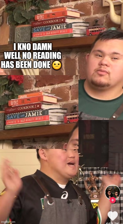 Tik tok | I KNO DAMN WELL NO READING HAS BEEN DONE 😕 | image tagged in tiktok,chef gordon ramsay,cooking | made w/ Imgflip meme maker