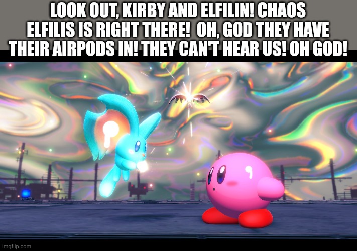 O H   G O D | LOOK OUT, KIRBY AND ELFILIN! CHAOS ELFILIS IS RIGHT THERE!  OH, GOD THEY HAVE THEIR AIRPODS IN! THEY CAN'T HEAR US! OH GOD! | image tagged in kirby | made w/ Imgflip meme maker
