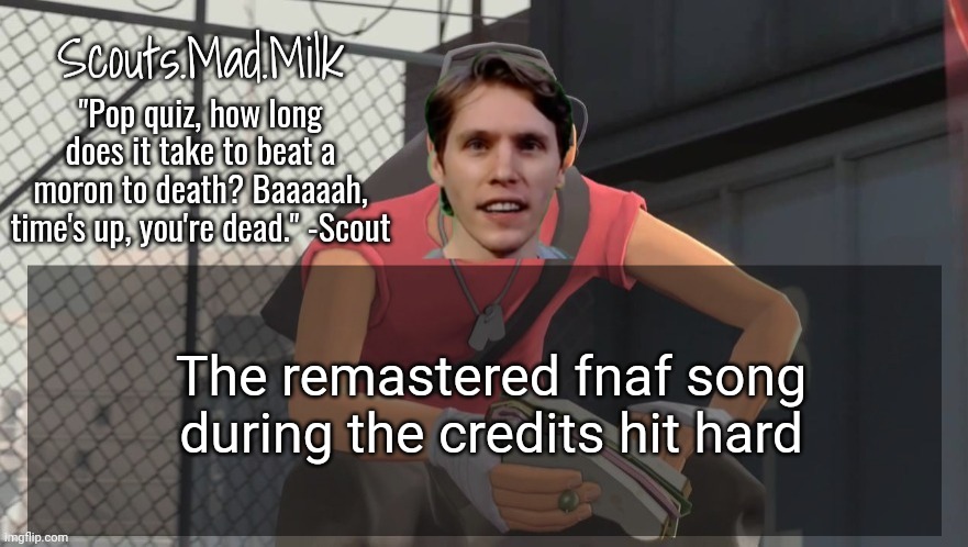 Milk but he's from Boston (thanks Rotisserie) | The remastered fnaf song during the credits hit hard | image tagged in milk but he's from boston thanks rotisserie | made w/ Imgflip meme maker