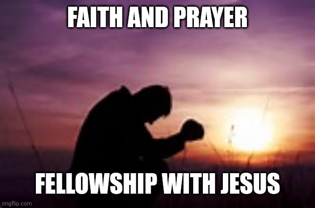 Prayer | FAITH AND PRAYER; FELLOWSHIP WITH JESUS | image tagged in prayer | made w/ Imgflip meme maker