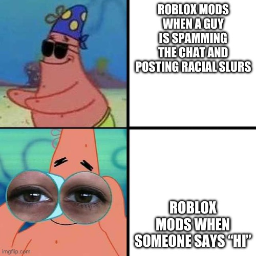 me when I get banned for “swearing” (I told someone not to ruin the fun in a roleplay server) | ROBLOX MODS WHEN A GUY IS SPAMMING THE CHAT AND POSTING RACIAL SLURS; ROBLOX MODS WHEN SOMEONE SAYS “HI” | image tagged in patrick star blind,banned from roblox | made w/ Imgflip meme maker
