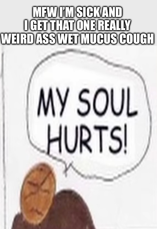 I hate being sick | MFW I’M SICK AND I GET THAT ONE REALLY WEIRD ASS WET MUCUS COUGH | image tagged in sick,meme,sonichu,chris chan,lmfao,reaction | made w/ Imgflip meme maker