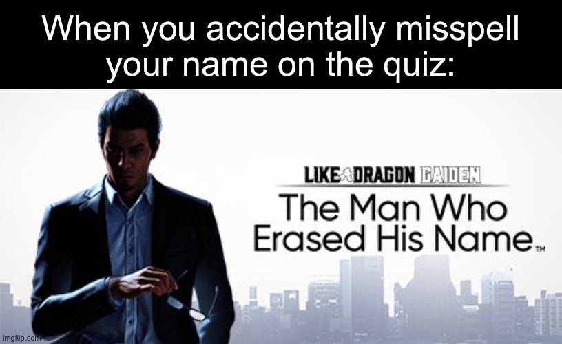 When you accidentally misspell
your name on the quiz: | made w/ Imgflip meme maker
