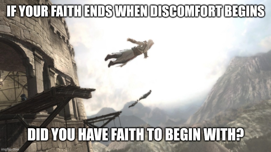 Leap of Faith | IF YOUR FAITH ENDS WHEN DISCOMFORT BEGINS; DID YOU HAVE FAITH TO BEGIN WITH? | image tagged in leap of faith | made w/ Imgflip meme maker