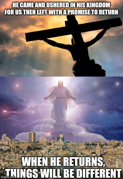 HE CAME AND USHERED IN HIS KINGDOM FOR US THEN LEFT WITH A PROMISE TO RETURN; WHEN HE RETURNS, THINGS WILL BE DIFFERENT | image tagged in jesus christ on cross sun,second coming | made w/ Imgflip meme maker