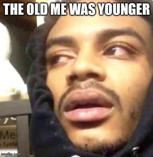 Hits Blunt | THE OLD ME WAS YOUNGER | image tagged in hits blunt | made w/ Imgflip meme maker