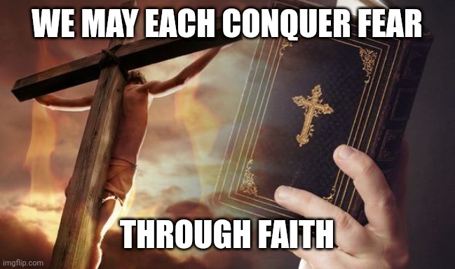 Jesus Cross Bible | WE MAY EACH CONQUER FEAR; THROUGH FAITH | image tagged in jesus cross bible | made w/ Imgflip meme maker