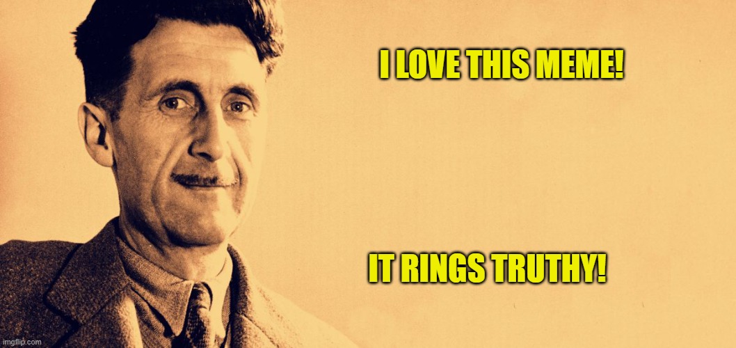 George Orwell | I LOVE THIS MEME! IT RINGS TRUTHY! | image tagged in george orwell | made w/ Imgflip meme maker