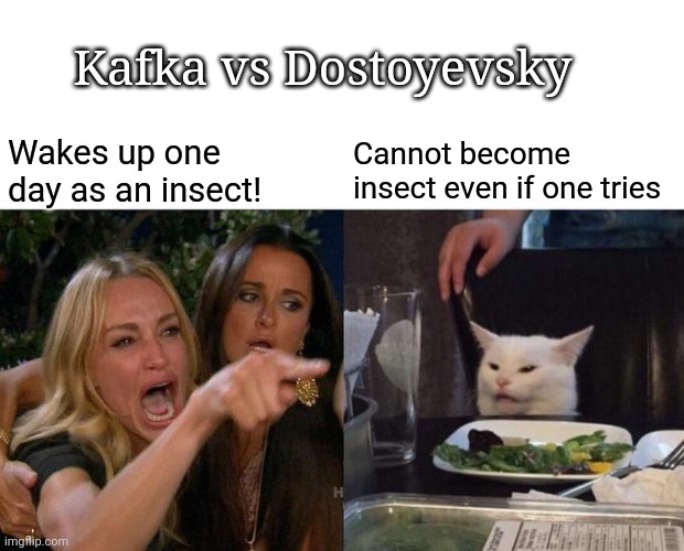 Kafka vs Dostoyevsky | Kafka vs Dostoyevsky; Cannot become insect even if one tries; Wakes up one day as an insect! | image tagged in memes,woman yelling at cat,insect | made w/ Imgflip meme maker