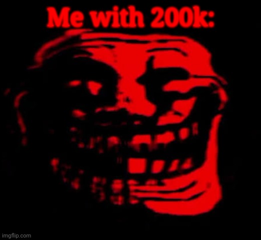 TOMFOOLERY | Me with 200k: | image tagged in tomfoolery | made w/ Imgflip meme maker