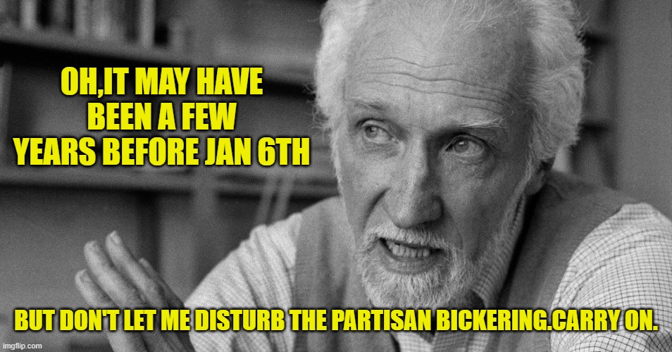 OH,IT MAY HAVE BEEN A FEW YEARS BEFORE JAN 6TH BUT DON'T LET ME DISTURB THE PARTISAN BICKERING.CARRY ON. | made w/ Imgflip meme maker