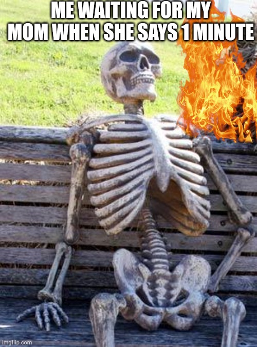 Waiting Skeleton | ME WAITING FOR MY MOM WHEN SHE SAYS 1 MINUTE | image tagged in memes,waiting skeleton | made w/ Imgflip meme maker