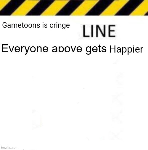 _____ line | Gametoons is cringe Happier | image tagged in _____ line | made w/ Imgflip meme maker