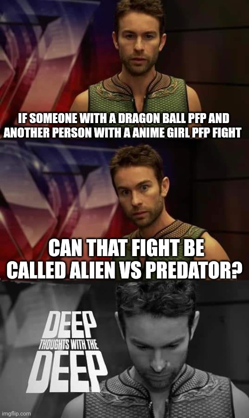 Taco vs Otaku | IF SOMEONE WITH A DRAGON BALL PFP AND ANOTHER PERSON WITH A ANIME GIRL PFP FIGHT; CAN THAT FIGHT BE CALLED ALIEN VS PREDATOR? | image tagged in deep thoughts with the deep,mexico,anime pfp | made w/ Imgflip meme maker