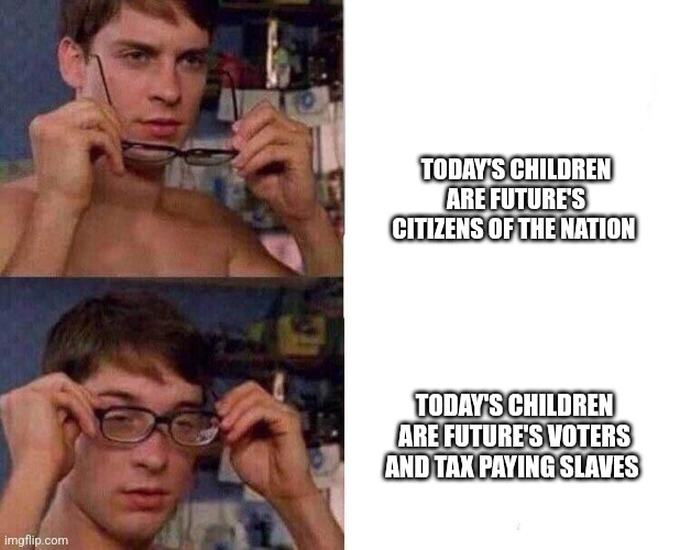 Spiderman Glasses | TODAY'S CHILDREN ARE FUTURE'S CITIZENS OF THE NATION; TODAY'S CHILDREN ARE FUTURE'S VOTERS AND TAX PAYING SLAVES | image tagged in spiderman glasses | made w/ Imgflip meme maker