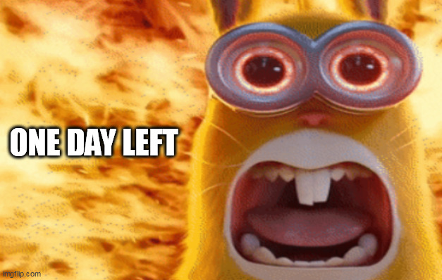 ONE DAY LEFT | ONE DAY LEFT | image tagged in minion rabbit screaming | made w/ Imgflip meme maker