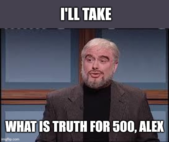 Jeopardy Sean Connery SNL | I'LL TAKE WHAT IS TRUTH FOR 500, ALEX | image tagged in jeopardy sean connery snl | made w/ Imgflip meme maker