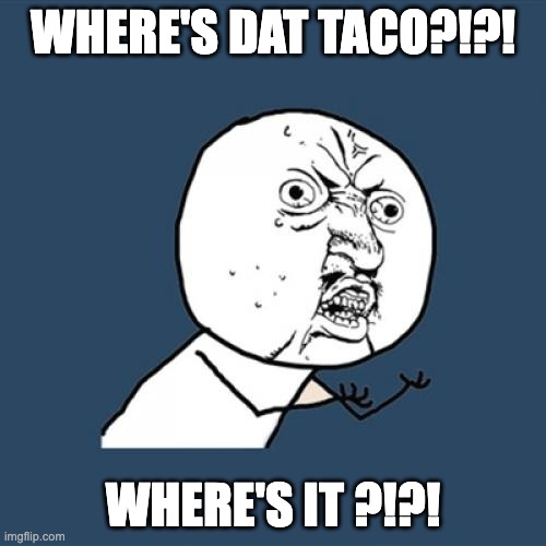 Y U No Meme | WHERE'S DAT TACO?!?! WHERE'S IT ?!?! | image tagged in funny memes | made w/ Imgflip meme maker