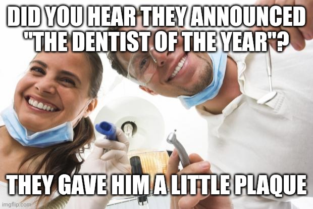 Dentist | DID YOU HEAR THEY ANNOUNCED "THE DENTIST OF THE YEAR"? THEY GAVE HIM A LITTLE PLAQUE | image tagged in dentist | made w/ Imgflip meme maker