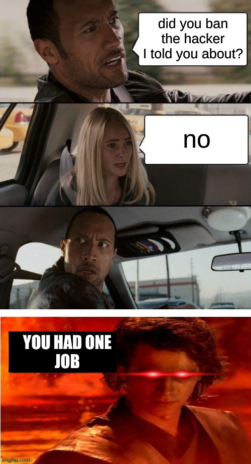 The Rock Driving | did you ban the hacker I told you about? no; YOU HAD ONE
JOB | image tagged in memes,the rock driving | made w/ Imgflip meme maker