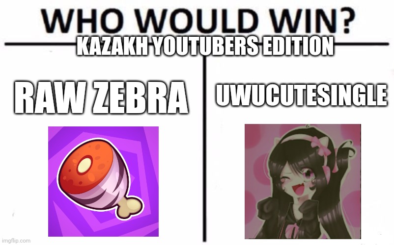 Who Would Win? Meme | KAZAKH YOUTUBERS EDITION; UWUCUTESINGLE; RAW ZEBRA | image tagged in memes,who would win,raw zebra,uwucutesingle,kazakhstan,youtubers | made w/ Imgflip meme maker