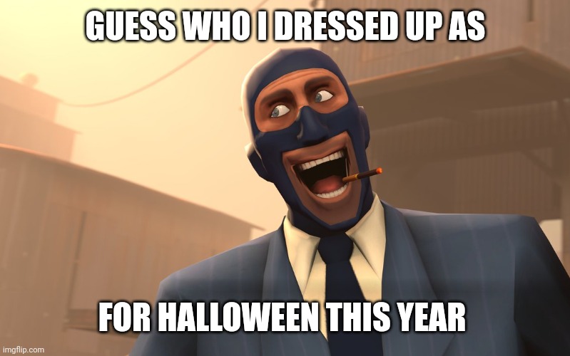 Real | GUESS WHO I DRESSED UP AS; FOR HALLOWEEN THIS YEAR | image tagged in success spy tf2 | made w/ Imgflip meme maker