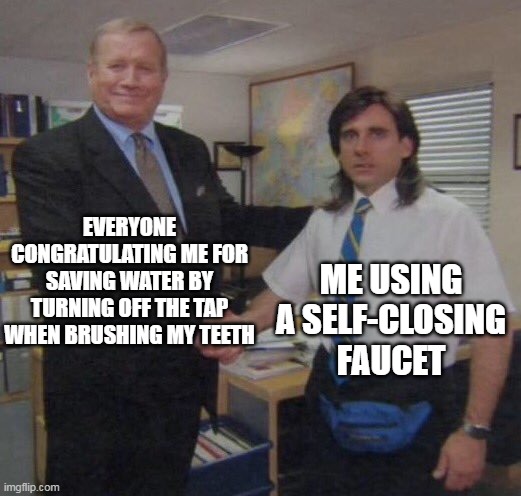 Energy conservation 101 | EVERYONE CONGRATULATING ME FOR SAVING WATER BY TURNING OFF THE TAP WHEN BRUSHING MY TEETH; ME USING A SELF-CLOSING FAUCET | image tagged in the office congratulations | made w/ Imgflip meme maker