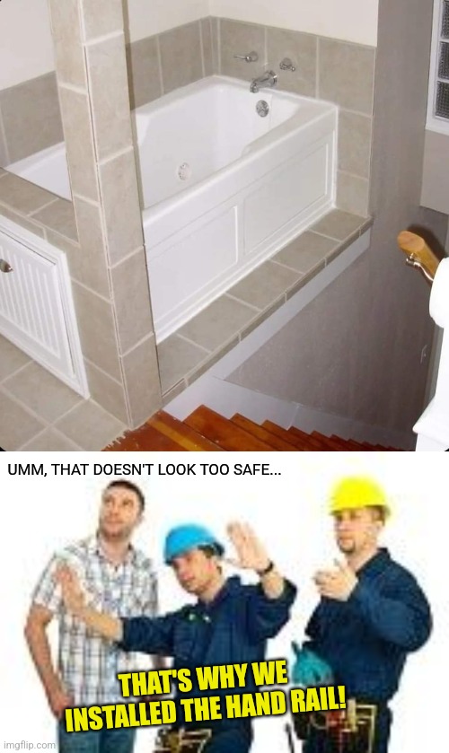 Bathtub stairs | UMM, THAT DOESN'T LOOK TOO SAFE... THAT'S WHY WE INSTALLED THE HAND RAIL! | image tagged in construction,design fails,bathtub,stairs,you had one job | made w/ Imgflip meme maker