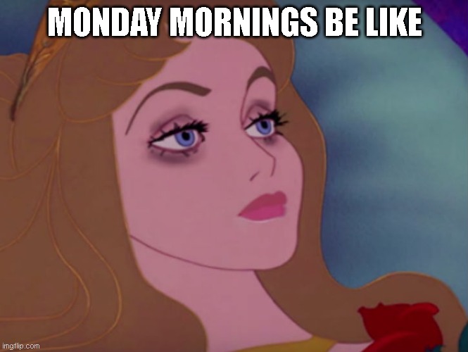 1 word : Resignation. | MONDAY MORNINGS BE LIKE | image tagged in sleeping beauty | made w/ Imgflip meme maker