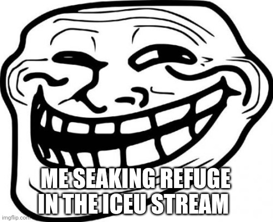 Yeh I got 48 hour banned from MEMES_OVERLOAD for being an idiot XD | ME SEAKING REFUGE IN THE ICEU STREAM | image tagged in memes,troll face | made w/ Imgflip meme maker