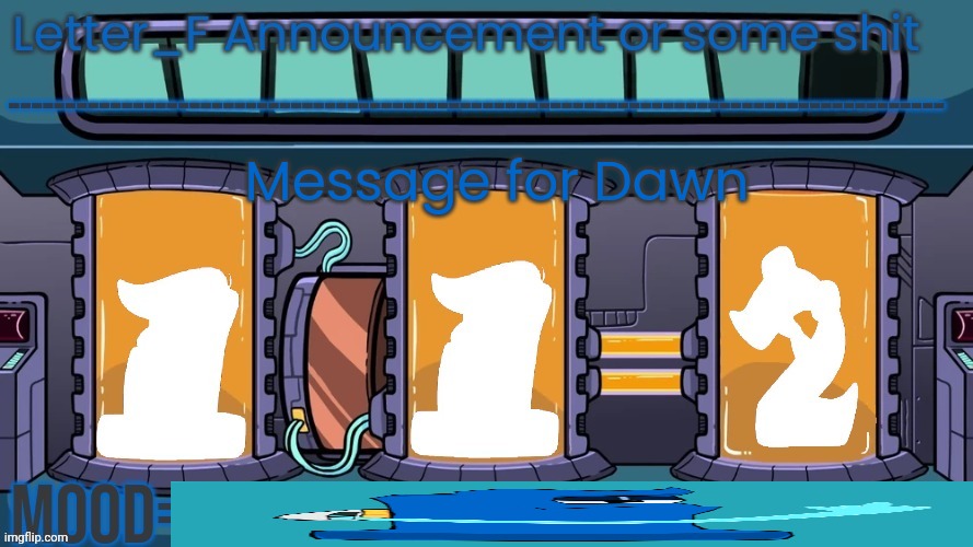 Letter_F Announcement or some shit | Message for Dawn | image tagged in letter_f announcement or some shit | made w/ Imgflip meme maker