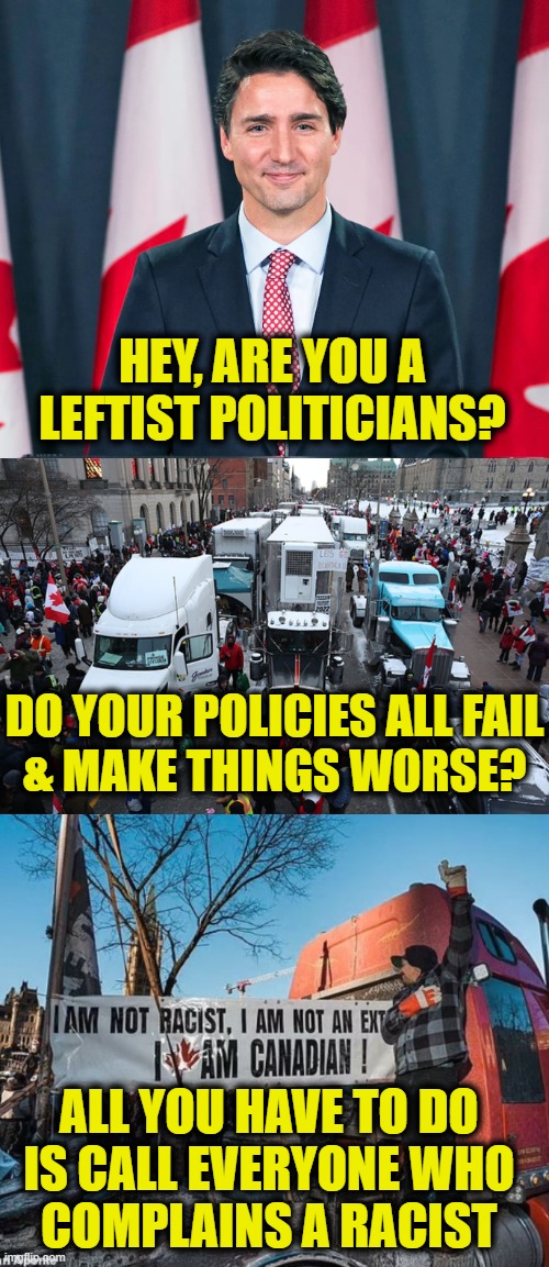 Works every time | HEY, ARE YOU A
LEFTIST POLITICIANS? DO YOUR POLICIES ALL FAIL
& MAKE THINGS WORSE? ALL YOU HAVE TO DO
IS CALL EVERYONE WHO
COMPLAINS A RACIST | image tagged in racist,leftists | made w/ Imgflip meme maker