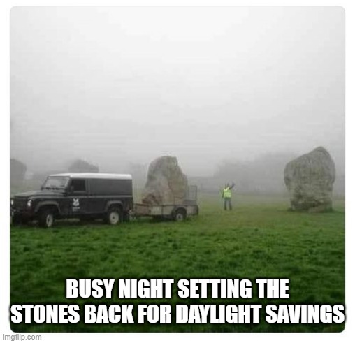DST at Stonehenge | BUSY NIGHT SETTING THE STONES BACK FOR DAYLIGHT SAVINGS | image tagged in eyeroll | made w/ Imgflip meme maker