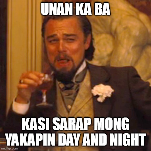 meme | UNAN KA BA; KASI SARAP MONG YAKAPIN DAY AND NIGHT | image tagged in memes,laughing leo | made w/ Imgflip meme maker