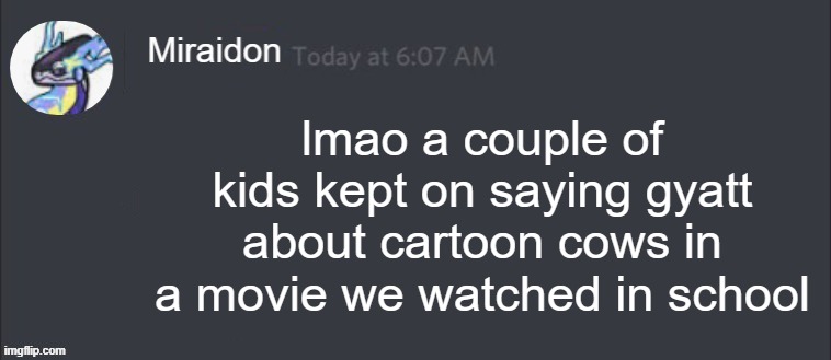 Blank Miraidon Message | lmao a couple of kids kept on saying gyatt about cartoon cows in a movie we watched in school | image tagged in blank miraidon message | made w/ Imgflip meme maker