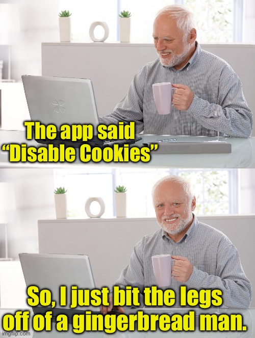 Cookies | The app said “Disable Cookies”; So, I just bit the legs off of a gingerbread man. | image tagged in old man at computer | made w/ Imgflip meme maker