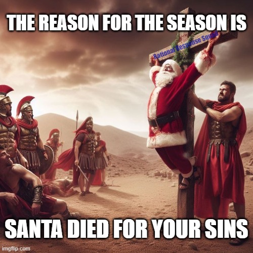 Santa Died for your sins | THE REASON FOR THE SEASON IS; Rational Response Squad; SANTA DIED FOR YOUR SINS | image tagged in santa claus,jesus crucifixion | made w/ Imgflip meme maker