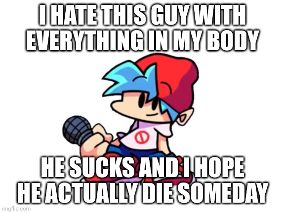 I HATE THIS GUY WITH EVERYTHING IN MY BODY HE SUCKS AND I HOPE HE ACTUALLY DIE SOMEDAY | image tagged in blank white template | made w/ Imgflip meme maker