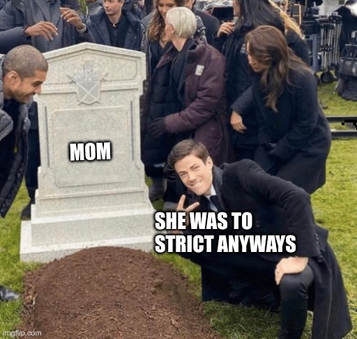 Grant Gustin over grave | MOM; SHE WAS TO STRICT ANYWAYS | image tagged in grant gustin over grave | made w/ Imgflip meme maker
