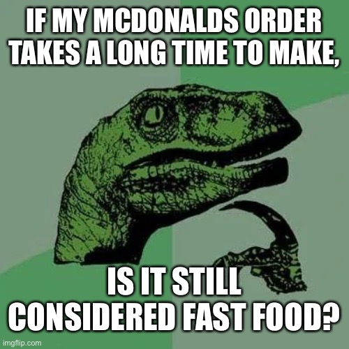 Slow food? | IF MY MCDONALDS ORDER TAKES A LONG TIME TO MAKE, IS IT STILL CONSIDERED FAST FOOD? | image tagged in raptor asking questions | made w/ Imgflip meme maker