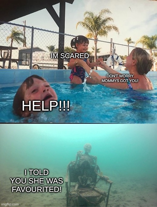 Mother Ignoring Kid Drowning In A Pool | IM SCARED; DON'T WORRY MOMMYS GOT YOU! HELP!!! I TOLD YOU SHE WAS FAVOURITED! | image tagged in mother ignoring kid drowning in a pool | made w/ Imgflip meme maker