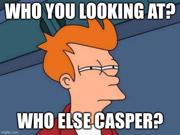 fatalatueges | WHO YOU LOOKING AT? WHO ELSE CASPER? | image tagged in memes,futurama fry | made w/ Imgflip meme maker